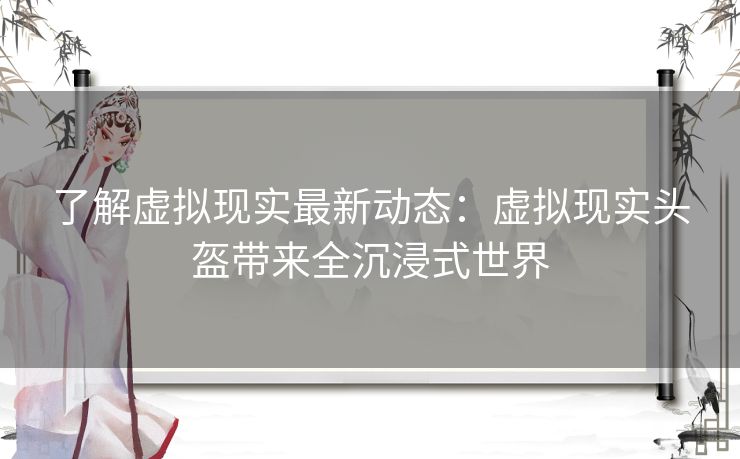 了解虚拟现实最新动态：虚拟现实头盔带来全沉浸式世界