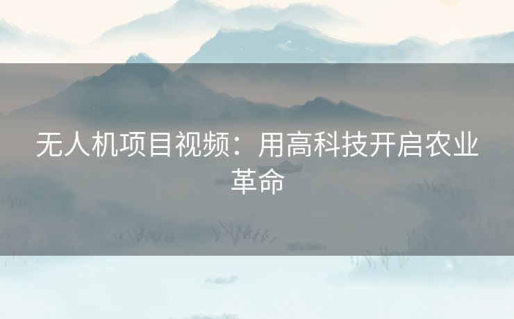 无人机项目视频：用高科技开启农业革命