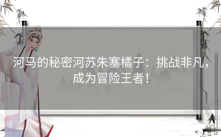 河马的秘密河苏朱塞橘子：挑战非凡，成为冒险王者！