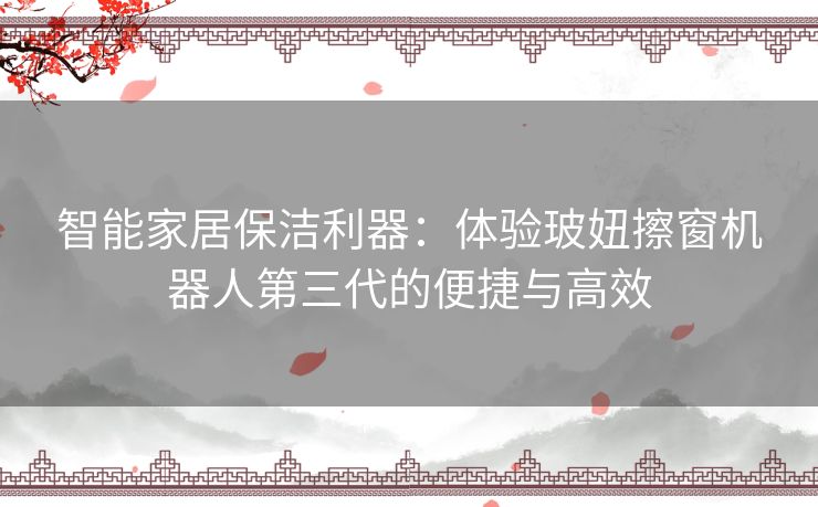 智能家居保洁利器：体验玻妞擦窗机器人第三代的便捷与高效