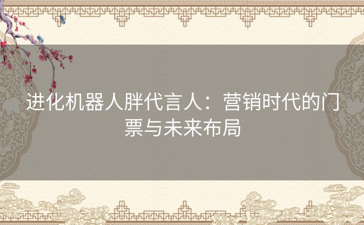 进化机器人胖代言人：营销时代的门票与未来布局