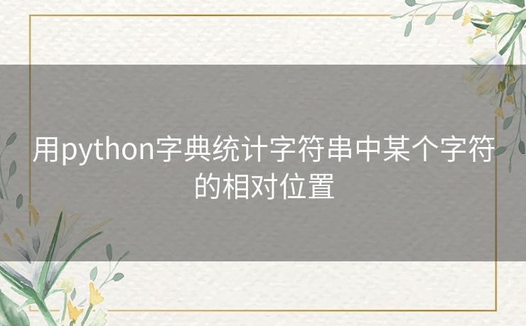 用python字典统计字符串中某个字符的相对位置