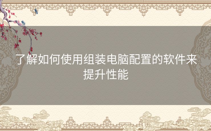 了解如何使用组装电脑配置的软件来提升性能