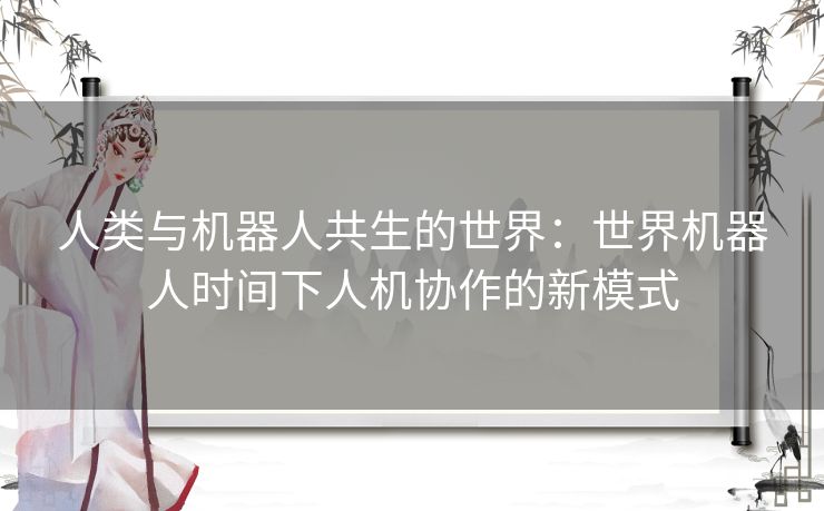 人类与机器人共生的世界：世界机器人时间下人机协作的新模式