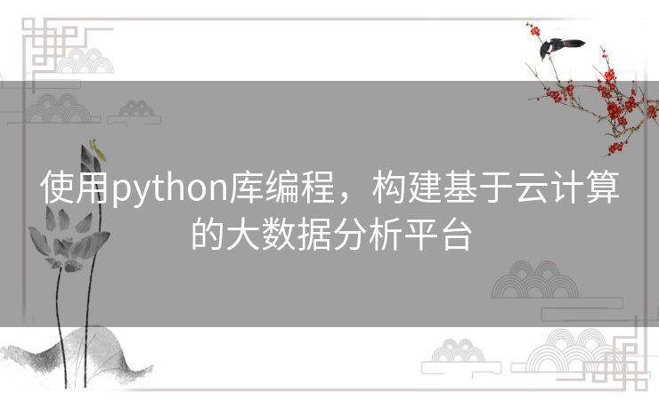 使用python库编程，构建基于云计算的大数据分析平台