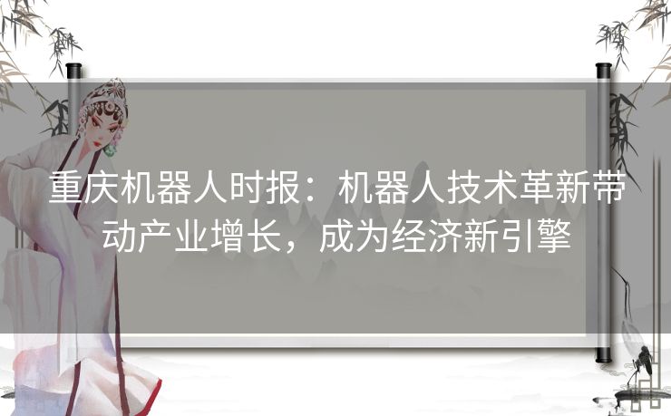 重庆机器人时报：机器人技术革新带动产业增长，成为经济新引擎