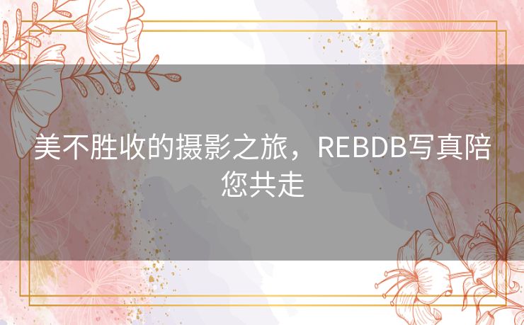 美不胜收的摄影之旅，REBDB写真陪您共走