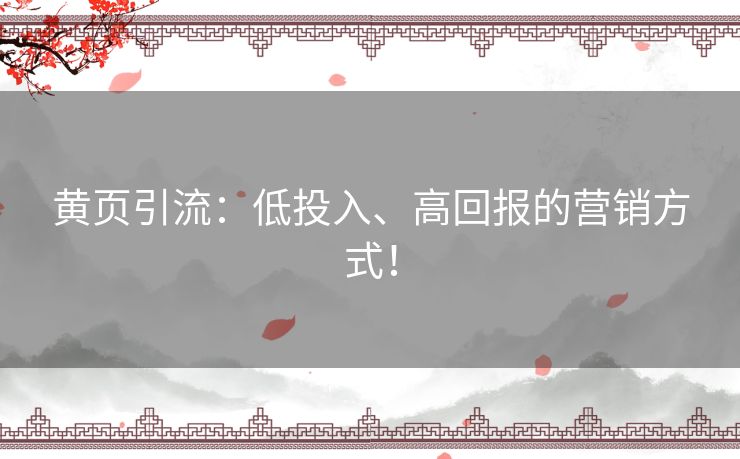 黄页引流：低投入、高回报的营销方式！