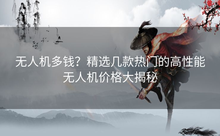 无人机多钱？精选几款热门的高性能无人机价格大揭秘