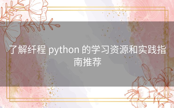 了解纤程 python 的学习资源和实践指南推荐