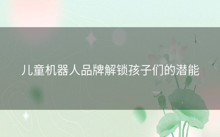 儿童机器人品牌解锁孩子们的潜能