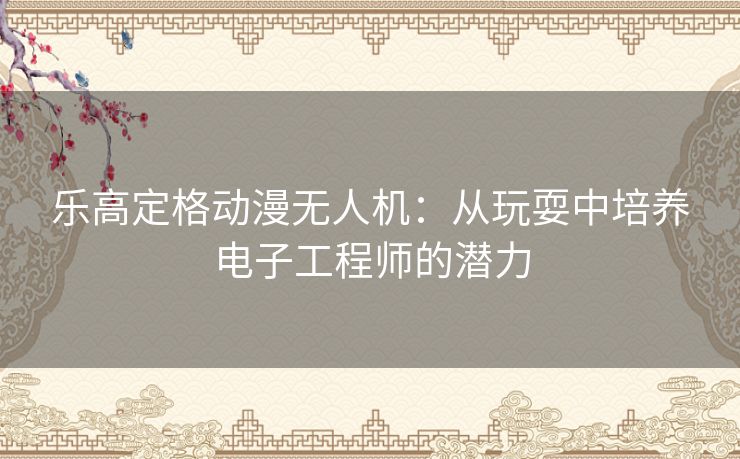 乐高定格动漫无人机：从玩耍中培养电子工程师的潜力