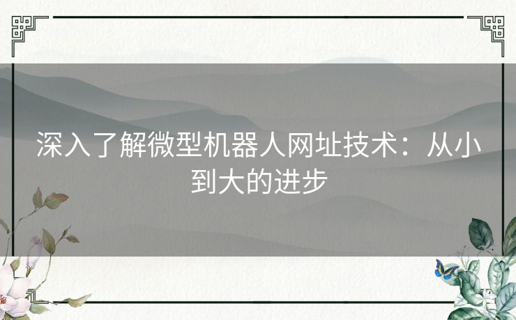 深入了解微型机器人网址技术：从小到大的进步