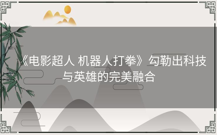 《电影超人 机器人打拳》勾勒出科技与英雄的完美融合