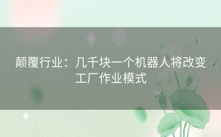 颠覆行业：几千块一个机器人将改变工厂作业模式