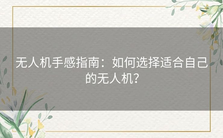 无人机手感指南：如何选择适合自己的无人机？