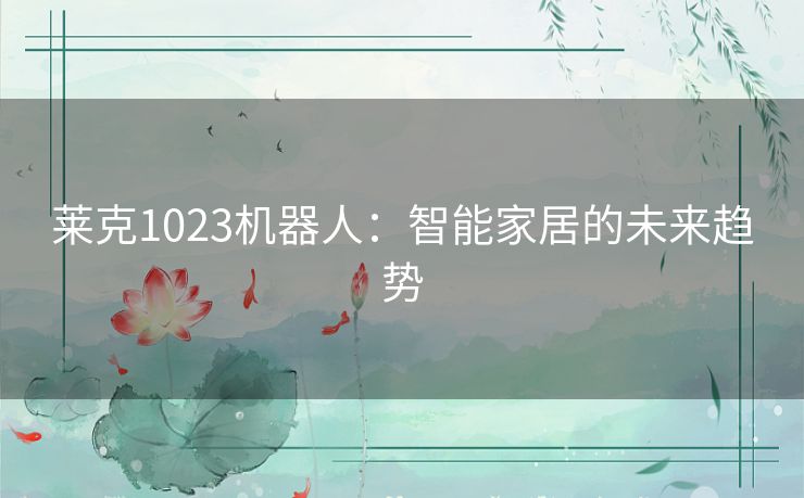 莱克1023机器人：智能家居的未来趋势