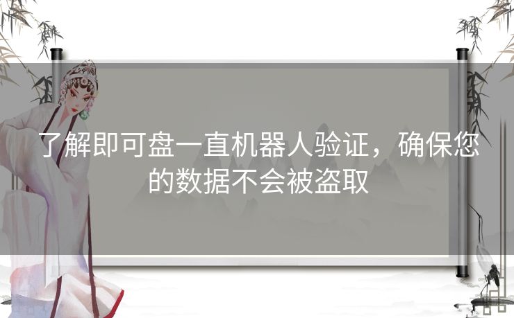 了解即可盘一直机器人验证，确保您的数据不会被盗取