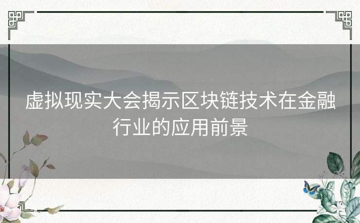 虚拟现实大会揭示区块链技术在金融行业的应用前景