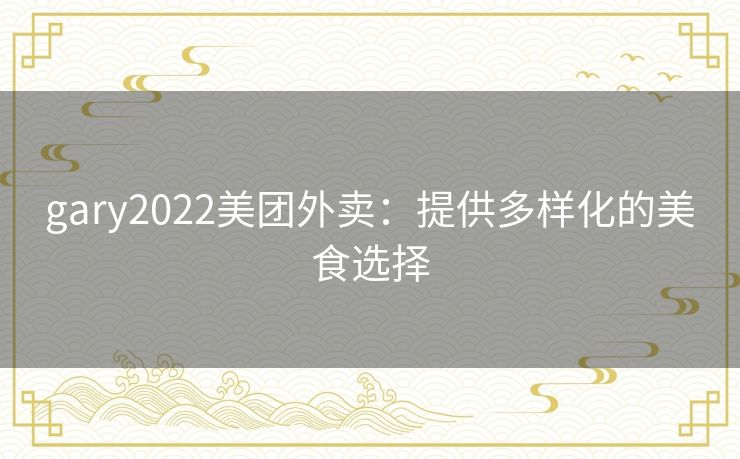 gary2022美团外卖：提供多样化的美食选择