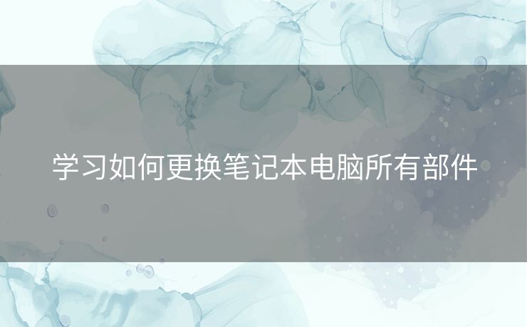 学习如何更换笔记本电脑所有部件