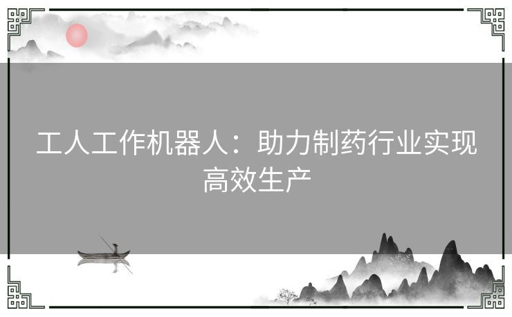 工人工作机器人：助力制药行业实现高效生产