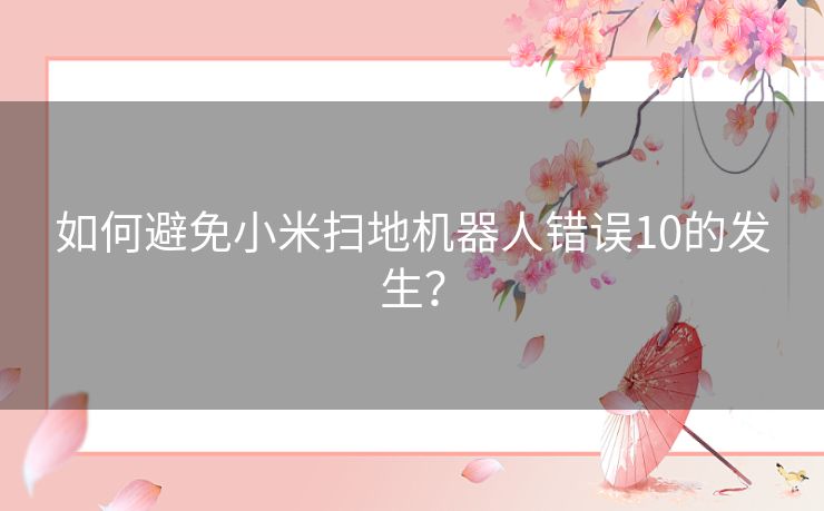 如何避免小米扫地机器人错误10的发生？