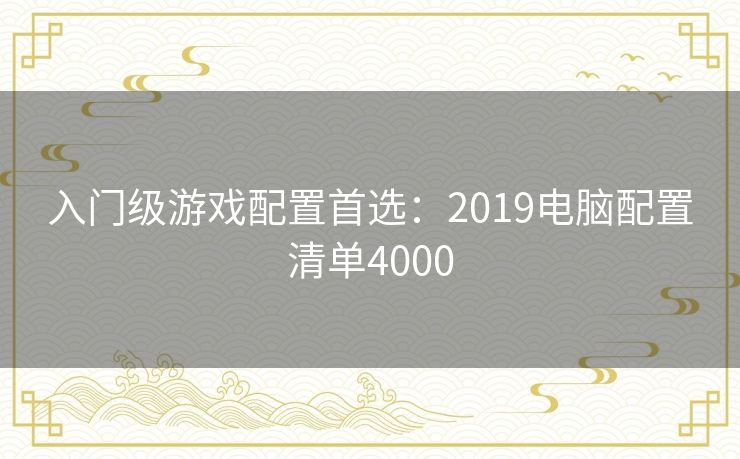 入门级游戏配置首选：2019电脑配置清单4000