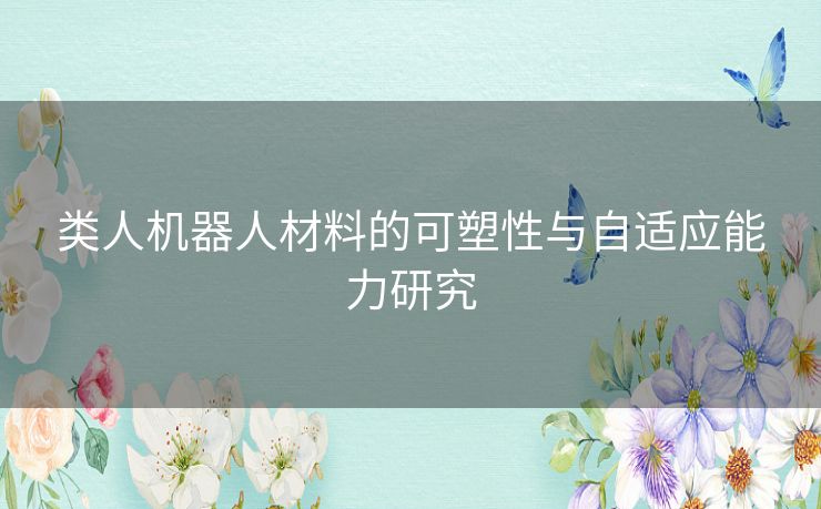 类人机器人材料的可塑性与自适应能力研究