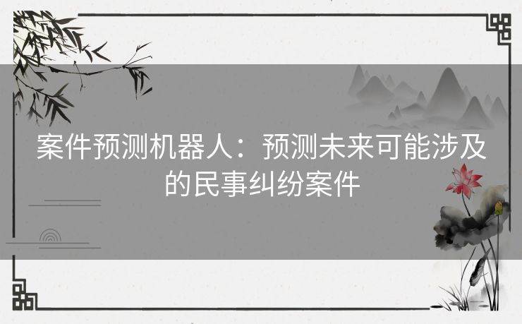 案件预测机器人：预测未来可能涉及的民事纠纷案件