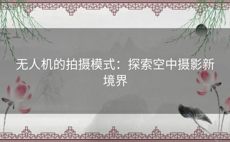 无人机的拍摄模式：探索空中摄影新境界