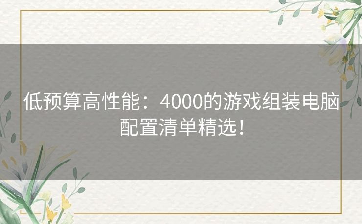 低预算高性能：4000的游戏组装电脑配置清单精选！