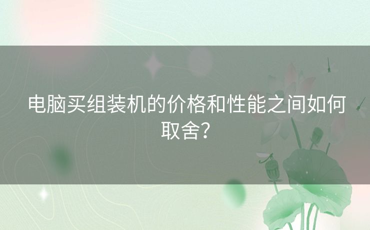 电脑买组装机的价格和性能之间如何取舍？