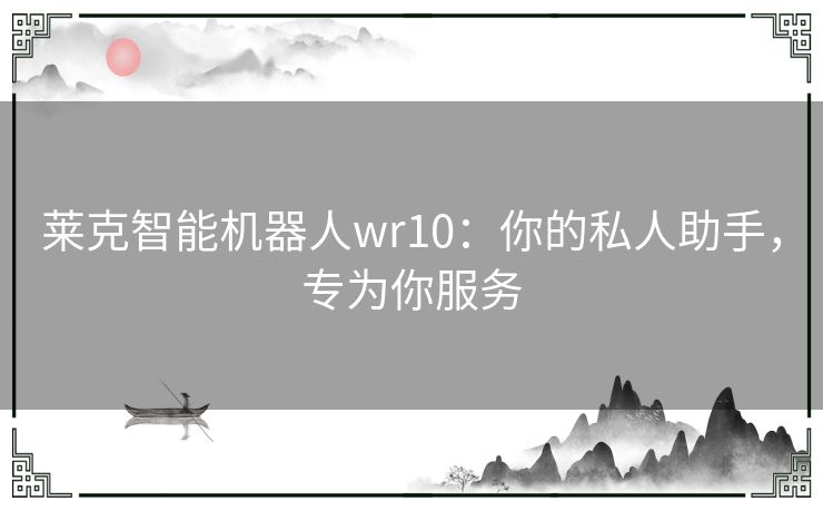 莱克智能机器人wr10：你的私人助手，专为你服务