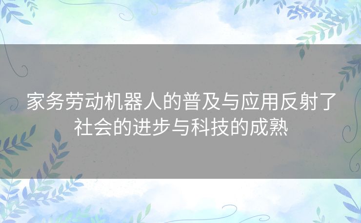 家务劳动机器人的普及与应用反射了社会的进步与科技的成熟