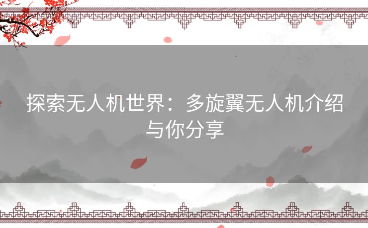 探索无人机世界：多旋翼无人机介绍与你分享