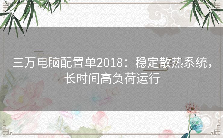 三万电脑配置单2018：稳定散热系统，长时间高负荷运行