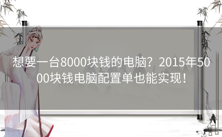 想要一台8000块钱的电脑？2015年5000块钱电脑配置单也能实现！