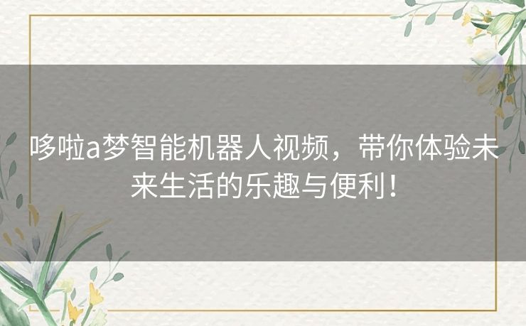 哆啦a梦智能机器人视频，带你体验未来生活的乐趣与便利！