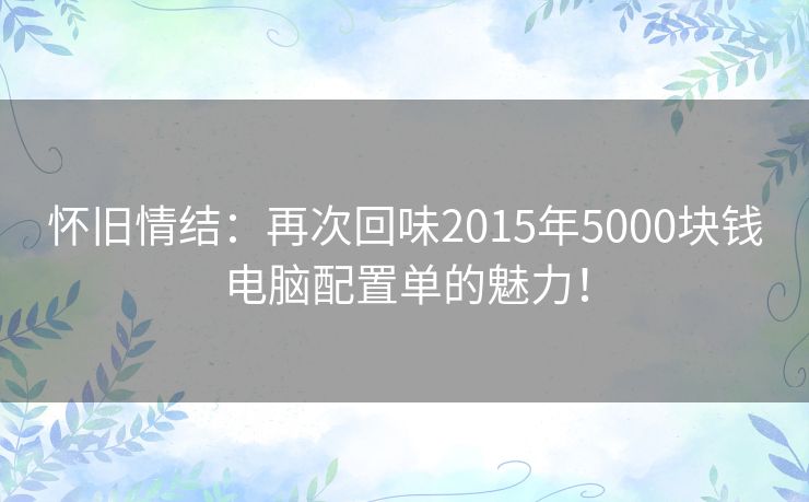 怀旧情结：再次回味2015年5000块钱电脑配置单的魅力！