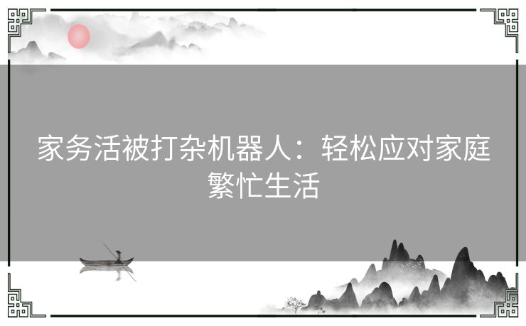 家务活被打杂机器人：轻松应对家庭繁忙生活