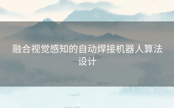 融合视觉感知的自动焊接机器人算法设计