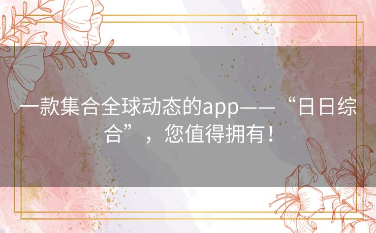 一款集合全球动态的app——“日日综合”，您值得拥有！