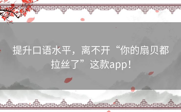 提升口语水平，离不开“你的扇贝都拉丝了”这款app！