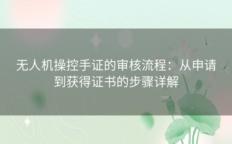 无人机操控手证的审核流程：从申请到获得证书的步骤详解