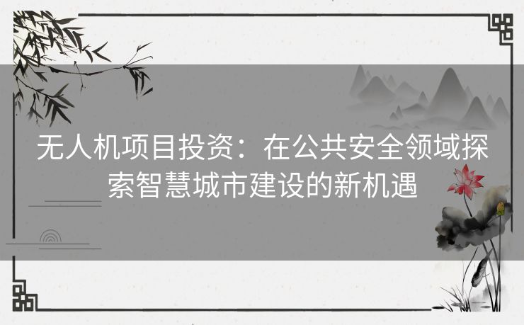 无人机项目投资：在公共安全领域探索智慧城市建设的新机遇