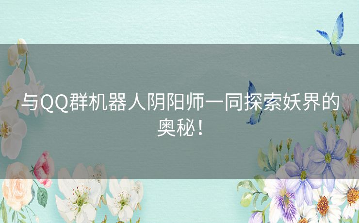 与QQ群机器人阴阳师一同探索妖界的奥秘！