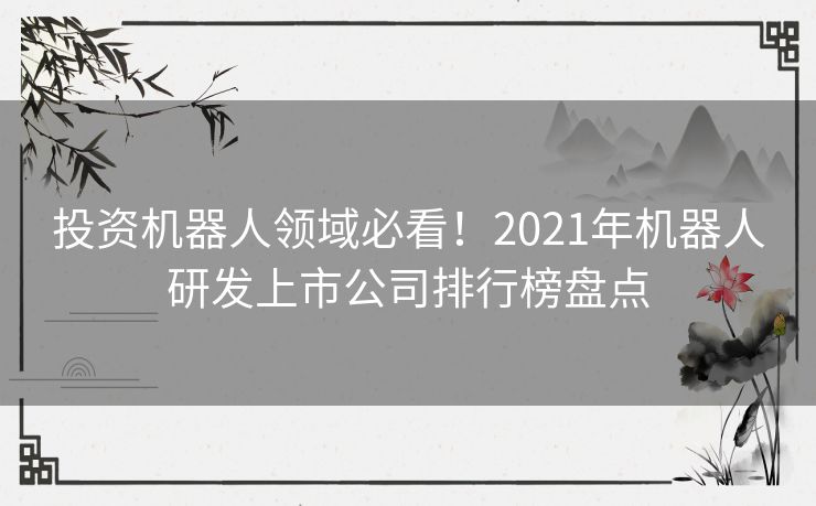 投资机器人领域必看！2021年机器人研发上市公司排行榜盘点