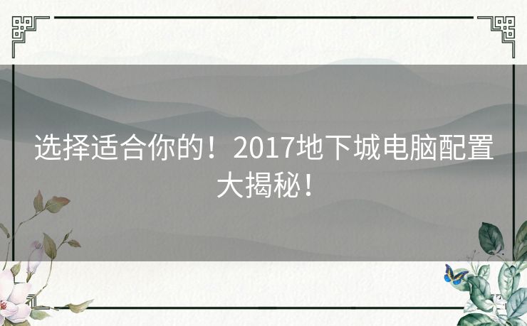 选择适合你的！2017地下城电脑配置大揭秘！