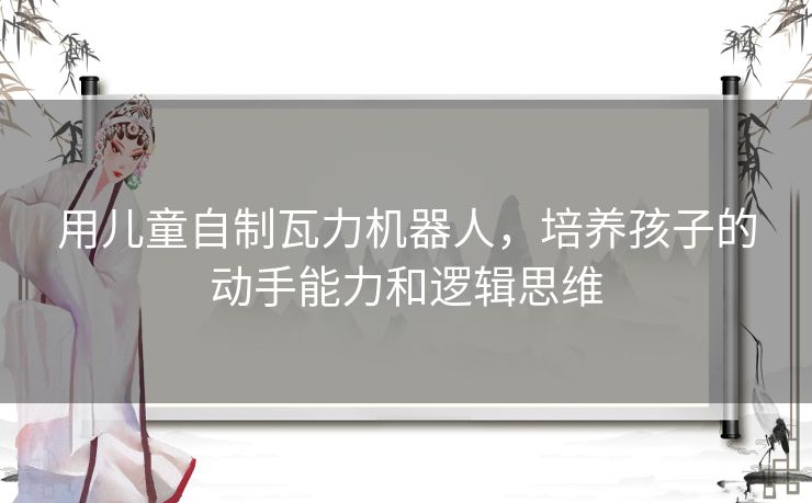 用儿童自制瓦力机器人，培养孩子的动手能力和逻辑思维